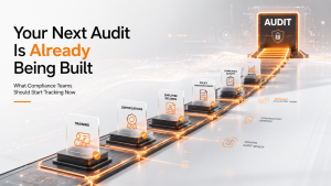 Your Next Audit Is Already Being Built: What Compliance Teams Should Start Tracking Now